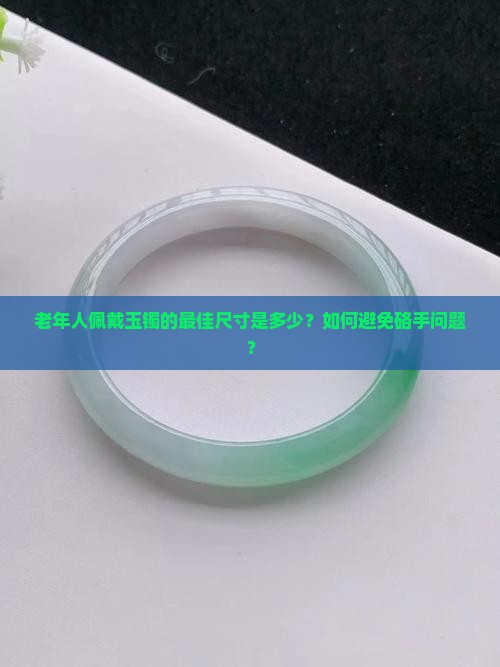 老年人佩戴玉镯的最佳尺寸是多少？如何避免硌手问题？