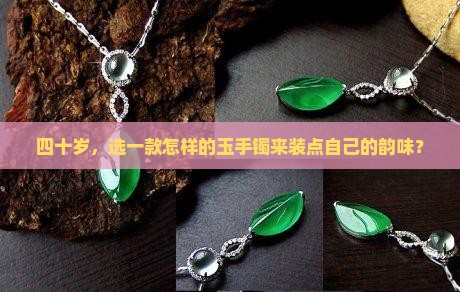 四十岁，选一款怎样的玉手镯来装点自己的韵味？