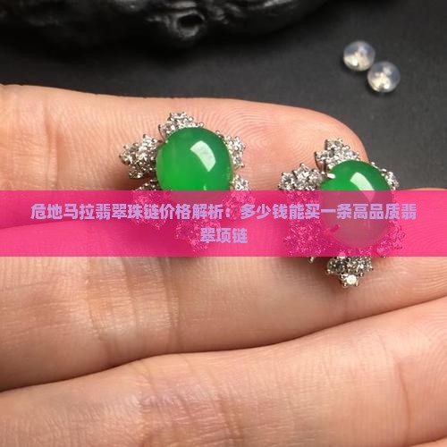 危地马拉翡翠珠链价格解析：多少钱能买一条高品质翡翠项链