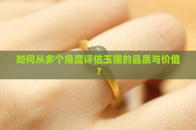 如何从多个角度评估玉镯的品质与价值？