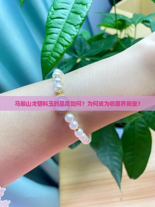 马鬃山戈壁料玉的品质如何？为何成为收藏界新宠？