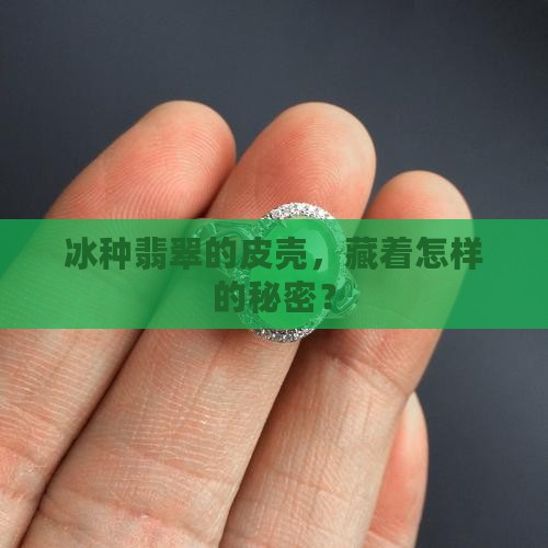冰种翡翠的皮壳，藏着怎样的秘密？