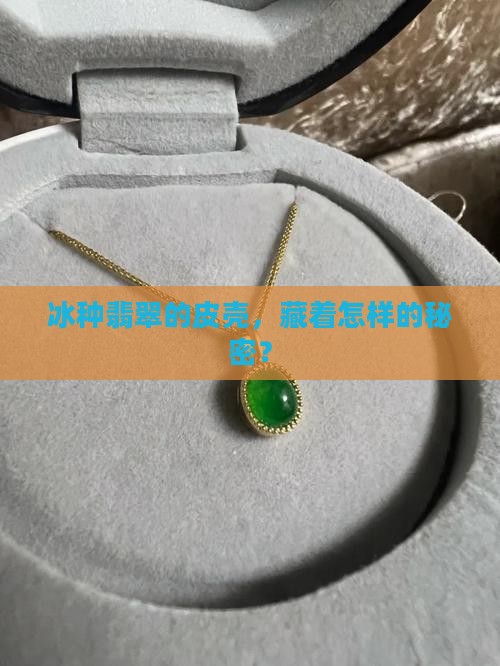 冰种翡翠的皮壳，藏着怎样的秘密？