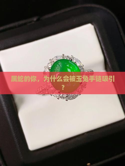 属蛇的你，为什么会被玉兔手链吸引？