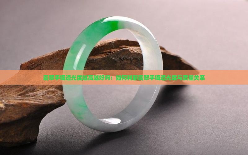 翡翠手镯透光度越高越好吗：如何判断翡翠手镯透光度与质量关系