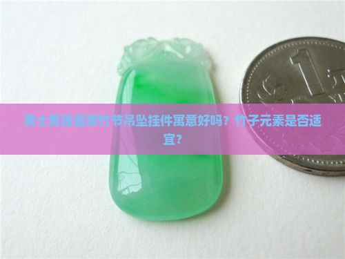 男士男孩翡翠竹节吊坠挂件寓意好吗？竹子元素是否适宜？