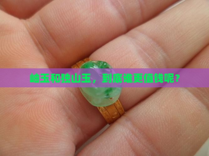岫玉和独山玉，到底谁更值钱呢？