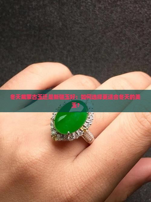 冬天戴蒙古玉还是新疆玉好：如何选择更适合冬天的美玉？