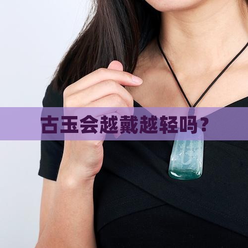古玉会越戴越轻吗？