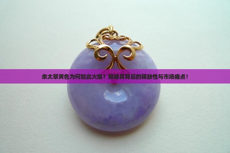 佘太翠黄色为何如此火爆？揭秘其背后的稀缺性与市场痛点！