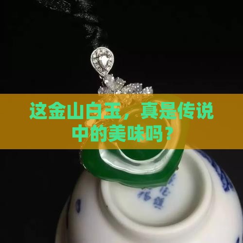 这金山白玉，真是传说中的美味吗？