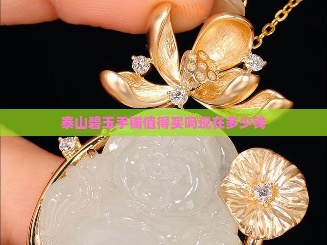 泰山碧玉手镯值得买吗现在多少钱