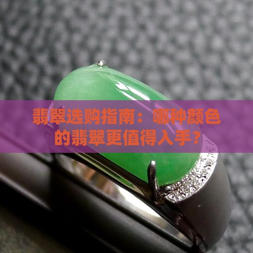 翡翠选购指南：哪种颜色的翡翠更值得入手？