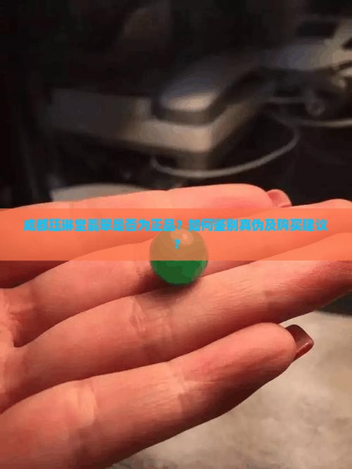 成都珏琳堂翡翠是否为正品？如何鉴别真伪及购买建议？