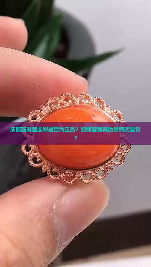 成都珏琳堂翡翠是否为正品？如何鉴别真伪及购买建议？