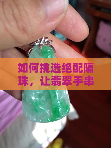 如何挑选绝配隔珠，让翡翠手串更有韵味？