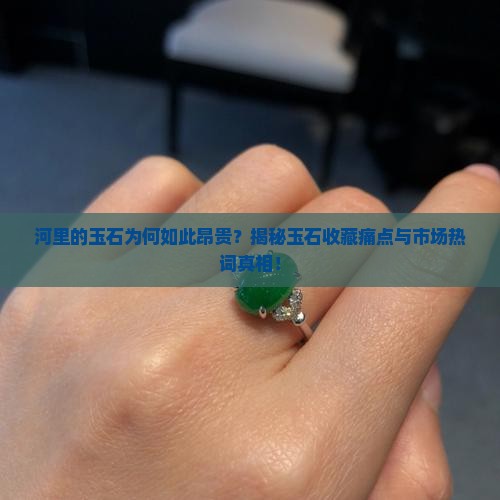 河里的玉石为何如此昂贵？揭秘玉石收藏痛点与市场热词真相！