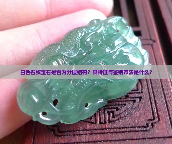 白色石纹玉石是否为分层结构？其特征与鉴别方法是什么？