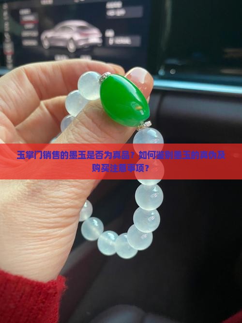 玉掌门销售的墨玉是否为真品？如何鉴别墨玉的真伪及购买注意事项？