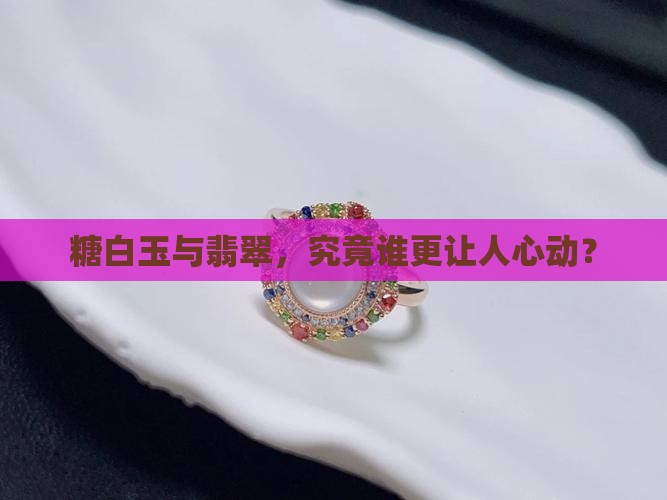 糖白玉与翡翠，究竟谁更让人心动？
