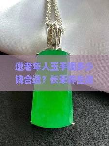 送老年人玉手镯多少钱合适？长辈养生送礼神器热词推荐
