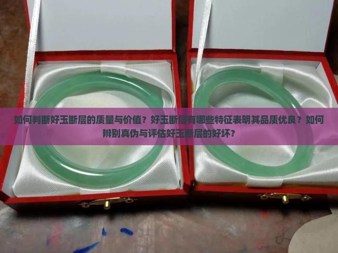 如何判断好玉断层的质量与价值？好玉断层有哪些特征表明其品质优良？如何辨别真伪与评估好玉断层的好坏？