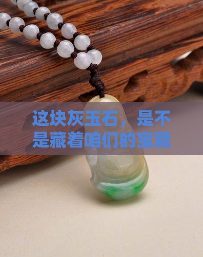 这块灰玉石，是不是藏着咱们的宝藏？