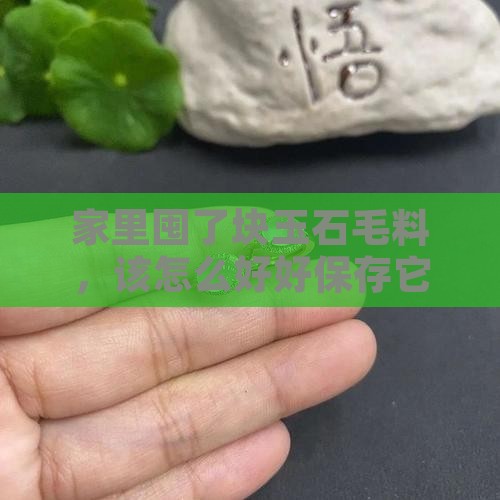 家里囤了块玉石毛料，该怎么好好保存它呢？