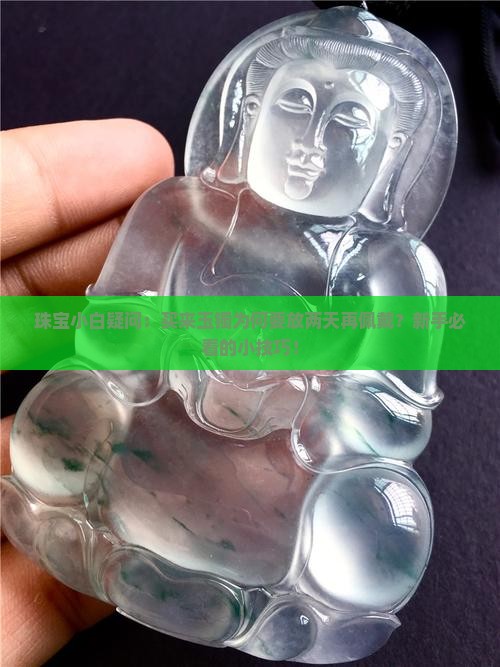 珠宝小白疑问：买来玉镯为何要放两天再佩戴？新手必看的小技巧！
