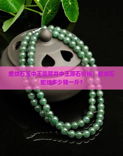 蛇纹石玉中王翡翠井中王原石价格：蛇纹石蛇纹多少钱一斤？