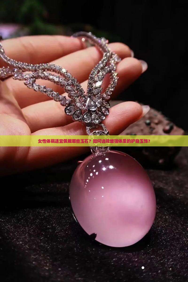 女性体弱适宜佩戴哪些玉石？如何选择增强体质的护身玉饰？