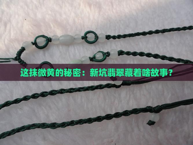 这抹微黄的秘密：新坑翡翠藏着啥故事？