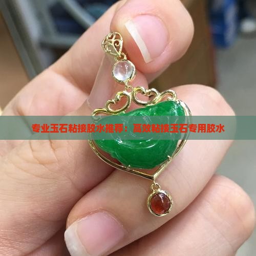 专业玉石粘接胶水推荐：高效粘接玉石专用胶水