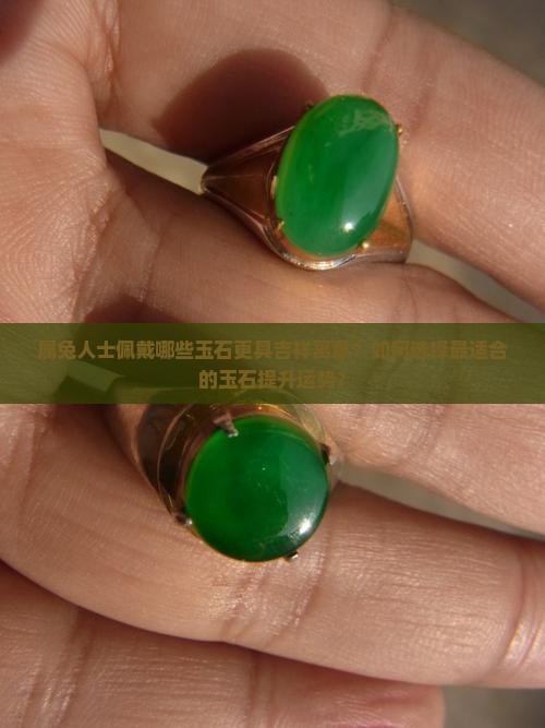 属兔人士佩戴哪些玉石更具吉祥寓意？如何选择最适合的玉石提升运势？