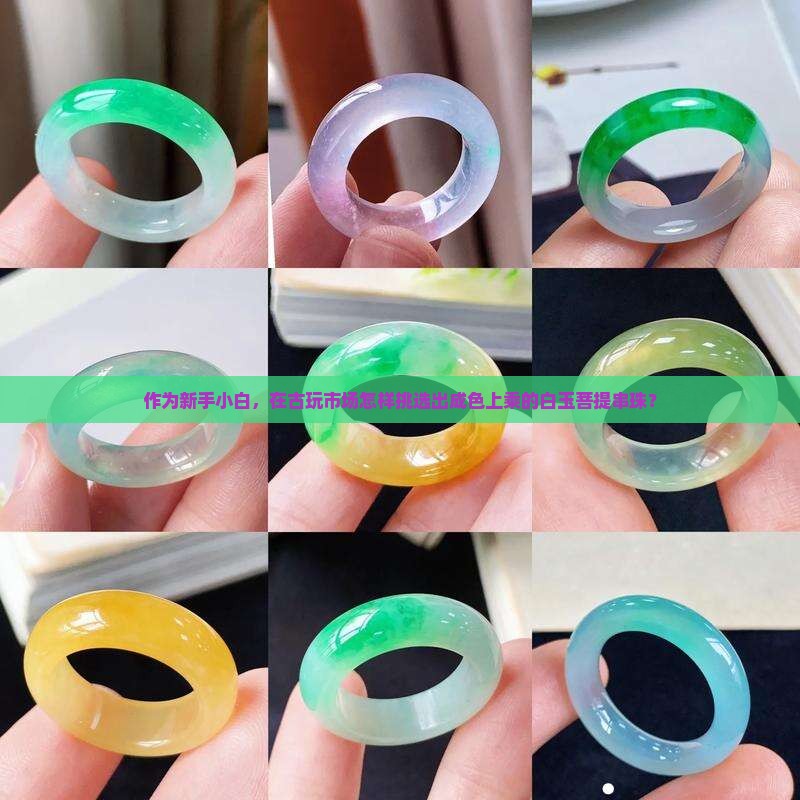 作为新手小白，在古玩市场怎样挑选出成色上乘的白玉菩提串珠？