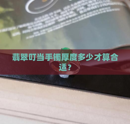 翡翠叮当手镯厚度多少才算合适？