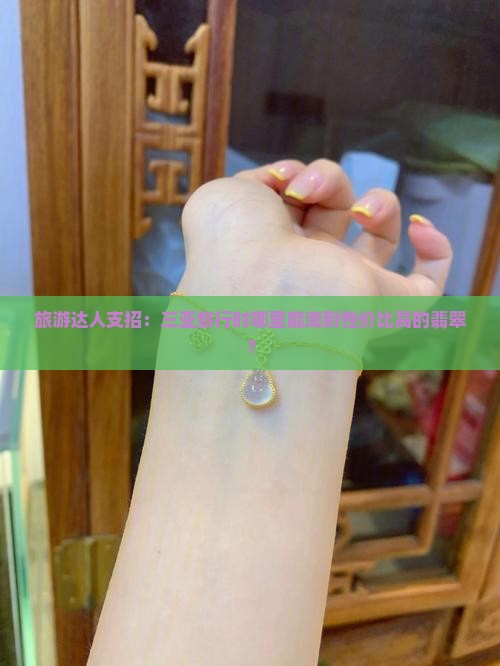 旅游达人支招：三亚旅行时哪里能淘到性价比高的翡翠？