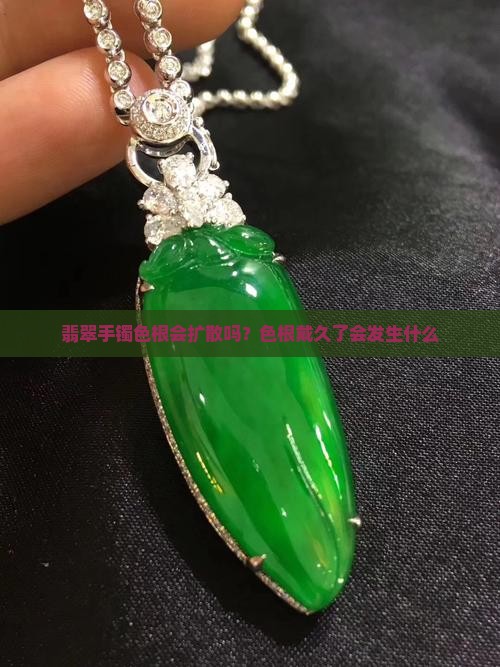 翡翠手镯色根会扩散吗？色根戴久了会发生什么