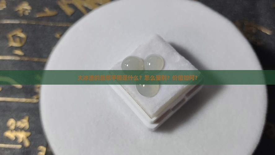 大冰渣的翡翠手镯是什么？怎么鉴别？价值如何？