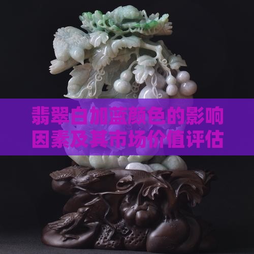 翡翠白加蓝颜色的影响因素及其市场价值评估
