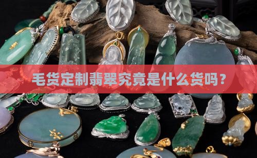 毛货定制翡翠究竟是什么货吗？
