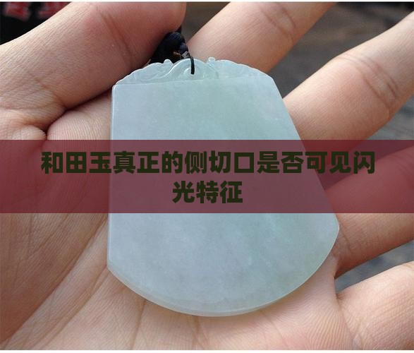 和田玉真正的侧切口是否可见闪光特征