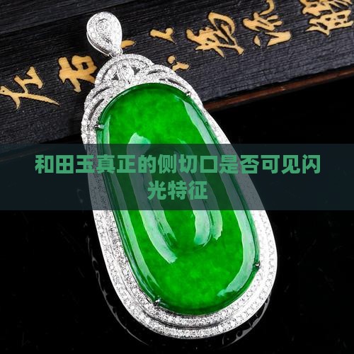 和田玉真正的侧切口是否可见闪光特征