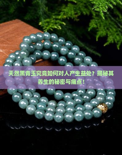 天然黑青玉究竟如何对人产生益处？揭秘其养生的秘密与痛点！