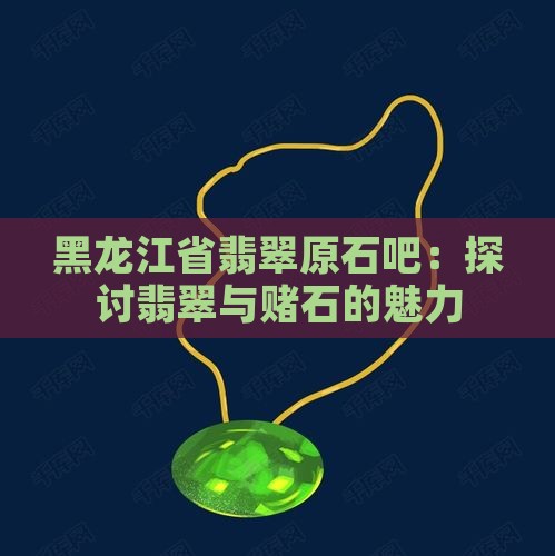 黑龙江省翡翠原石吧：探讨翡翠与赌石的魅力