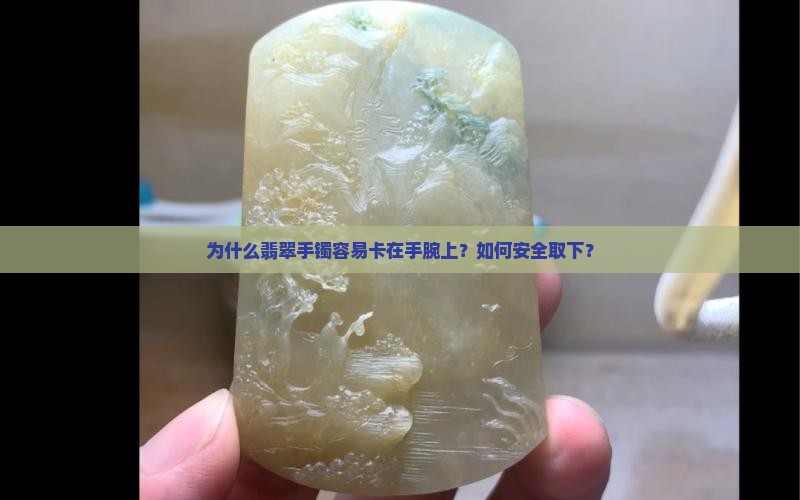 为什么翡翠手镯容易卡在手腕上？如何安全取下？