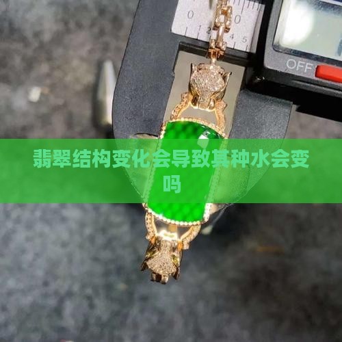 翡翠结构变化会导致其种水会变吗