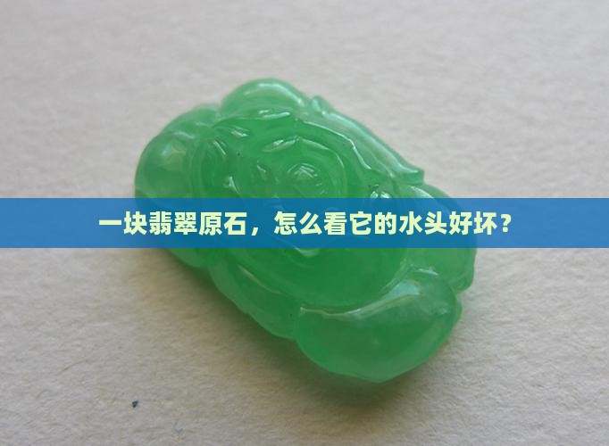 一块翡翠原石，怎么看它的水头好坏？
