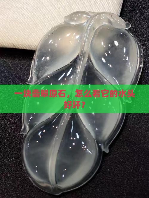 一块翡翠原石，怎么看它的水头好坏？