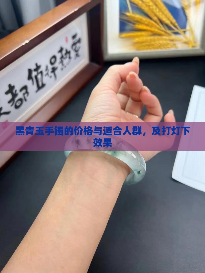 黑青玉手镯的价格与适合人群，及打灯下效果
